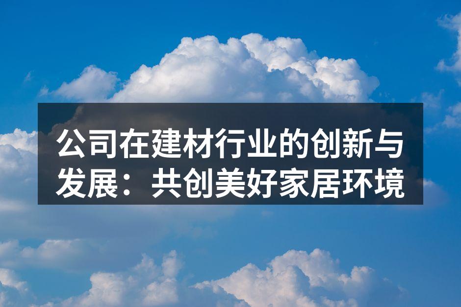 公司在建材行业的创新与发展：共创美好家居环境