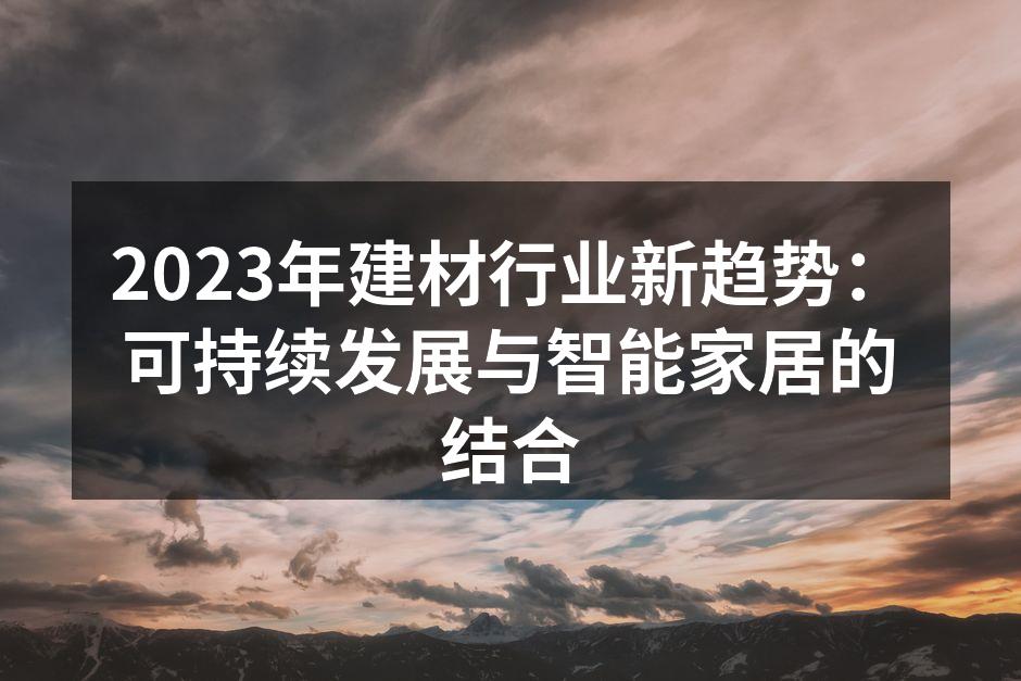 2023年建材行业新趋势：可持续发展与智能家居的结合