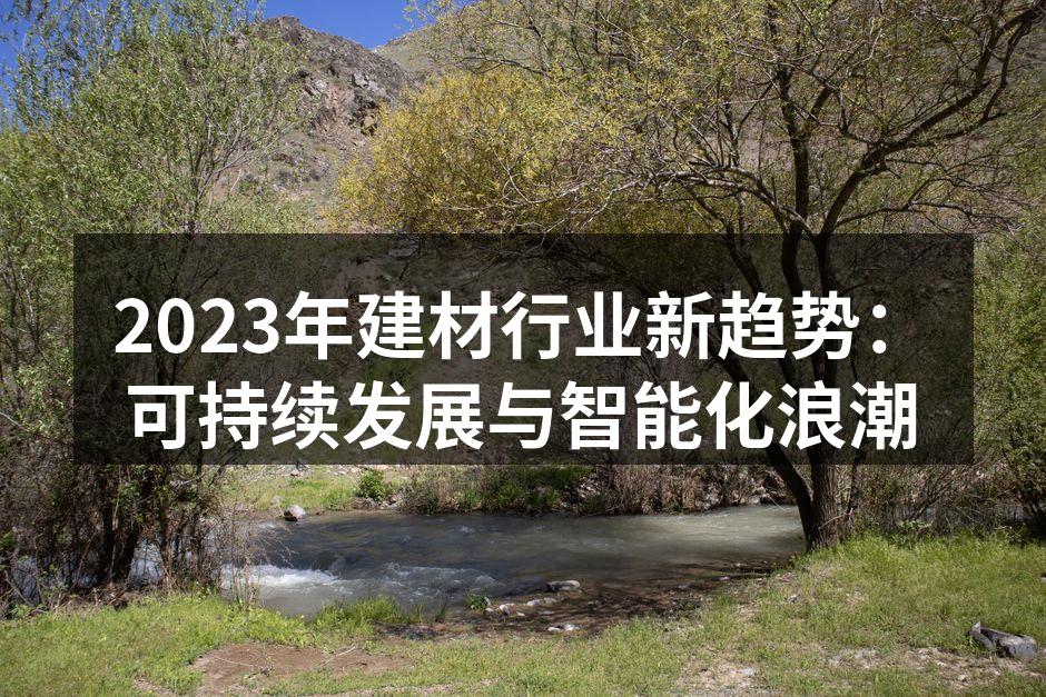 2023年建材行业新趋势：可持续发展与智能化浪潮