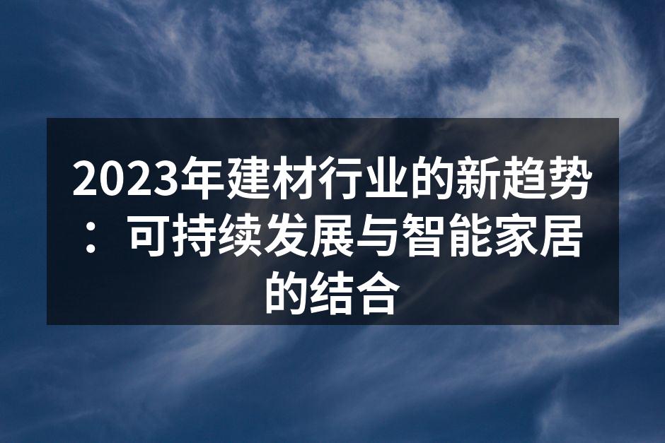 2023年建材行业的新趋势：可持续发展与智能家居的结合