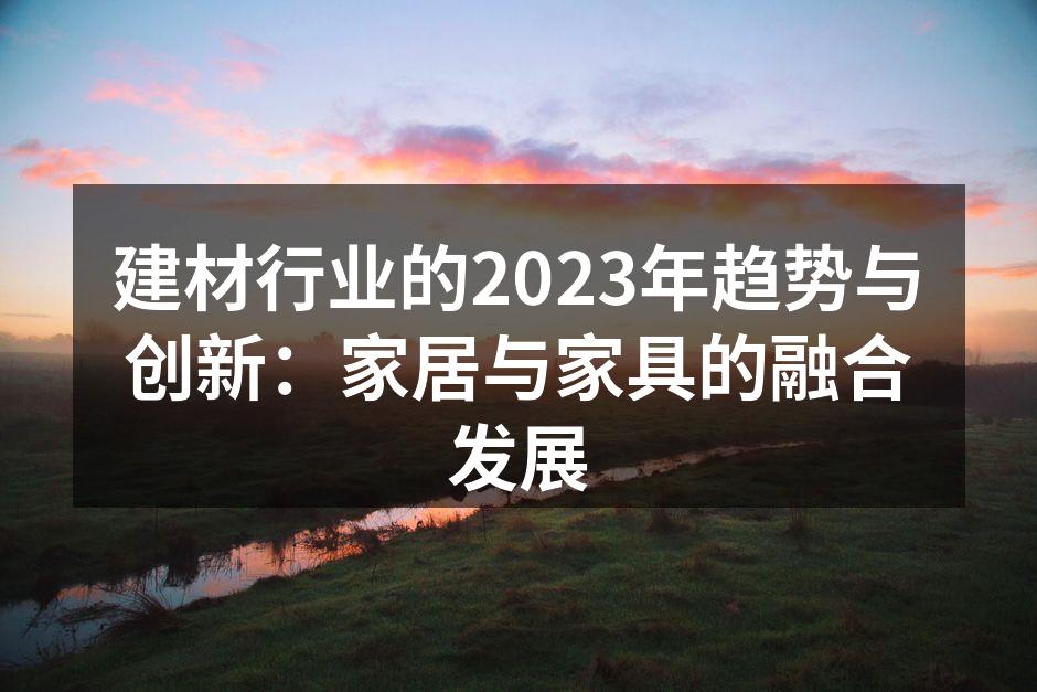 建材行业的2023年趋势与创新：家居与家具的融合发展