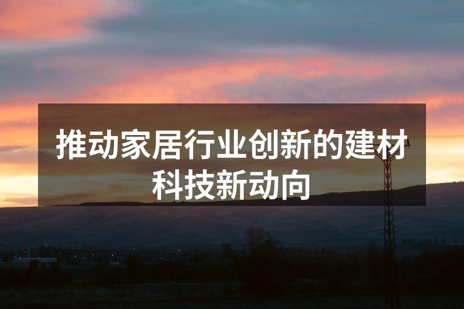 推动家居行业创新的建材科技新动向