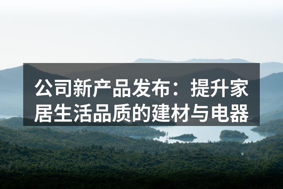 公司新产品发布：提升家居生活品质的建材与电器