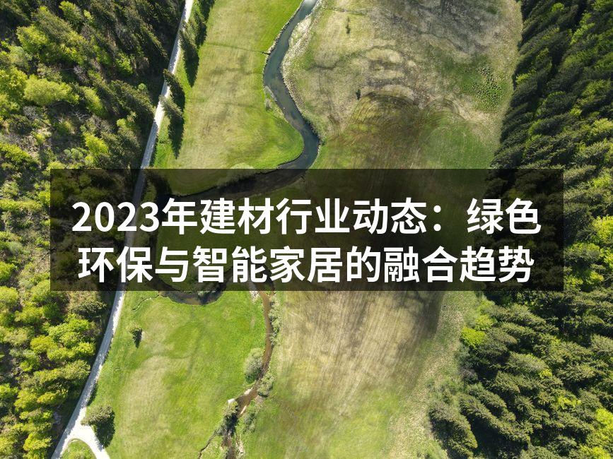 2023年建材行业动态：绿色环保与智能家居的融合趋势