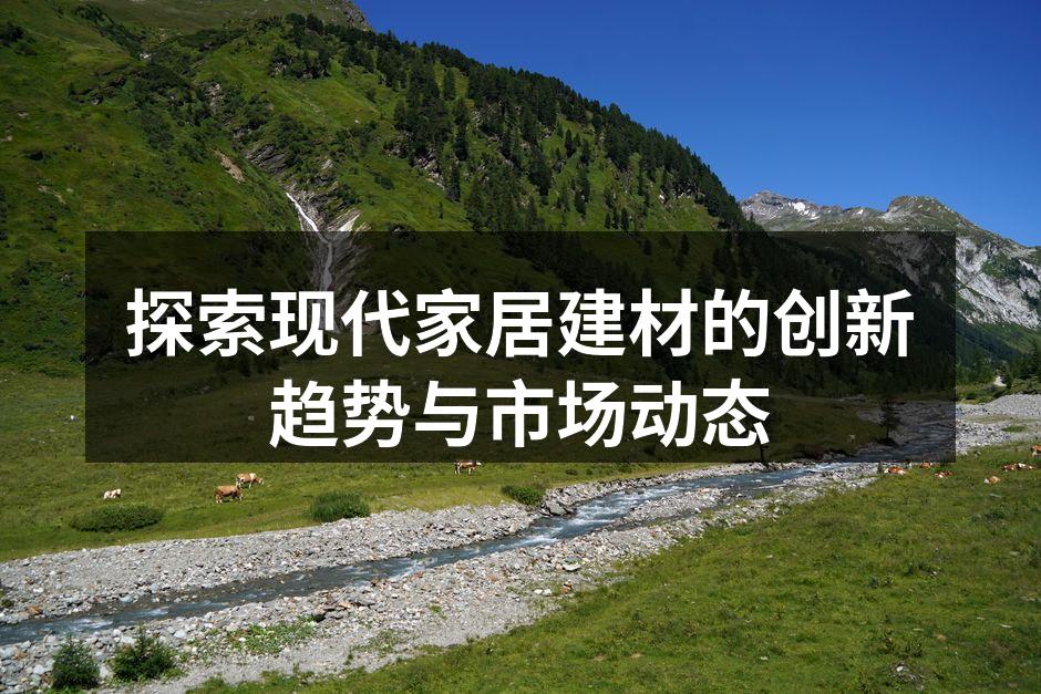 探索现代家居建材的创新趋势与市场动态