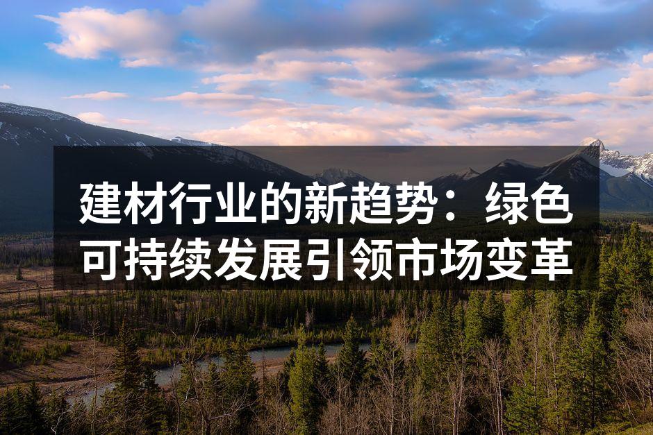 建材行业的新趋势：绿色可持续发展引领市场变革
